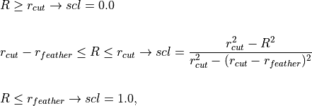 &R \ge r_{cut} \rightarrow scl = 0.0 \\

&r_{cut}-r_{feather} \le R \le r_{cut} \rightarrow scl = \frac{r_{cut}^2-R^2}{r_{cut}^2-(r_{cut}-r_{feather})^2} \\

&R \le r_{feather} \rightarrow scl = 1.0,